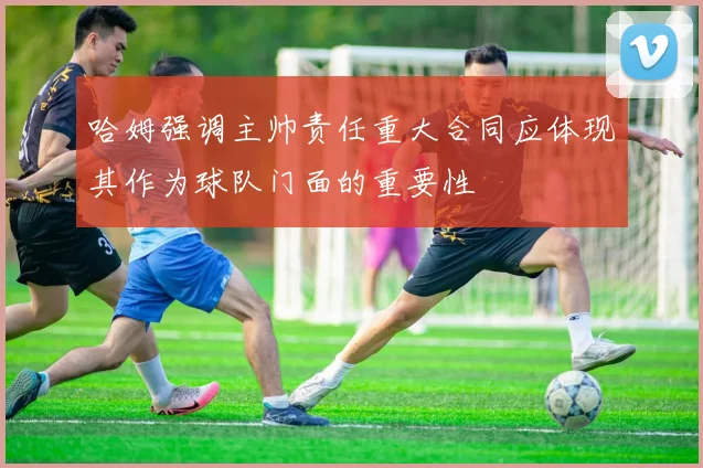哈姆强调主帅责任重大合同应体现其作为球队门面的重要性