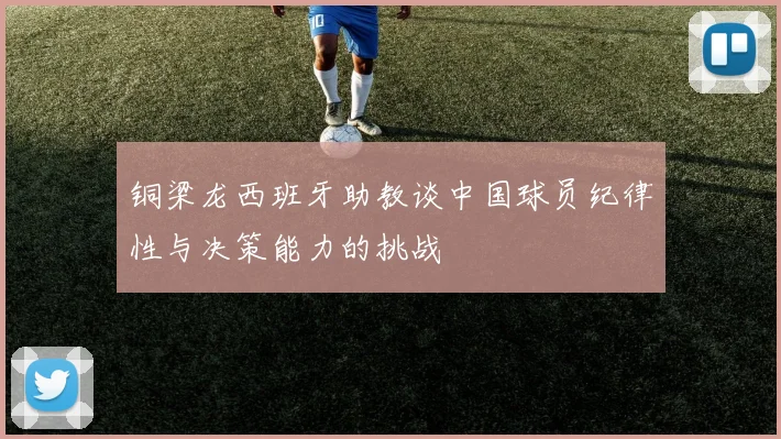 铜梁龙西班牙助教谈中国球员纪律性与决策能力的挑战