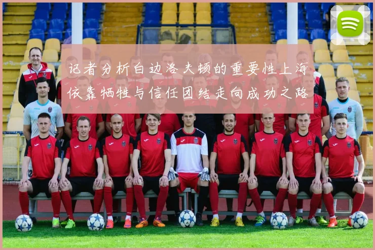 记者分析白边洛夫顿的重要性上海依靠牺牲与信任团结走向成功之路