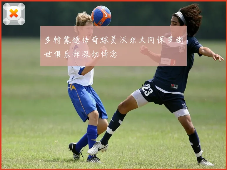 多特蒙德传奇球员沃尔夫冈保罗逝世俱乐部深切悼念