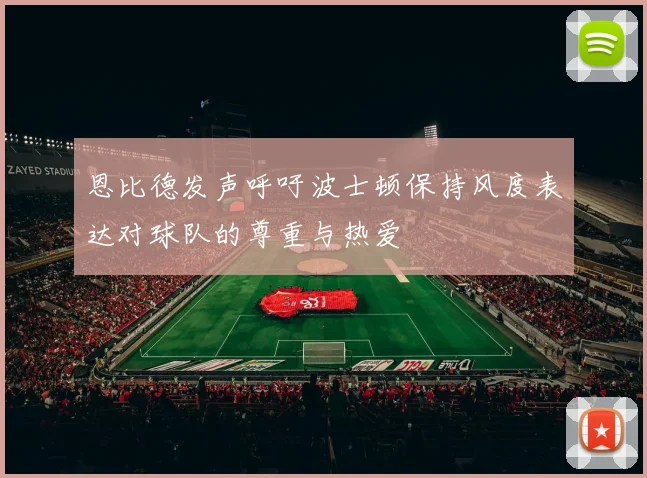 恩比德发声呼吁波士顿保持风度表达对球队的尊重与热爱