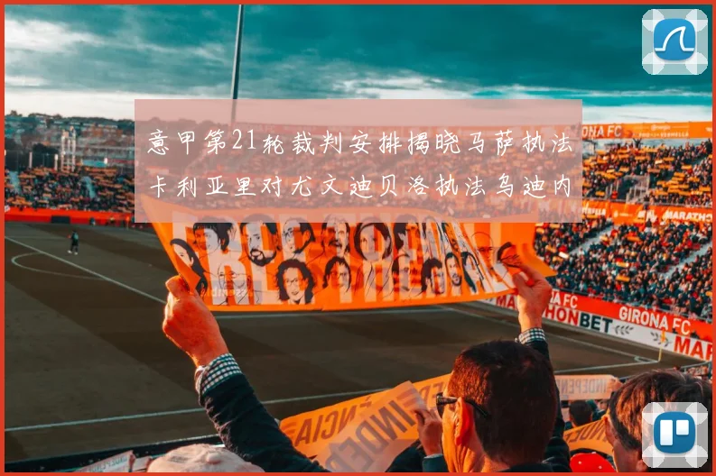 意甲第21轮裁判安排揭晓马萨执法卡利亚里对尤文迪贝洛执法乌迪内斯对国米
